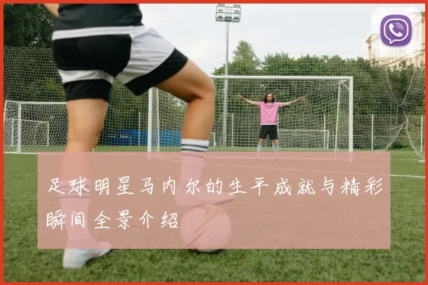 足球明星马内尔的生平成就与精彩瞬间全景介绍
