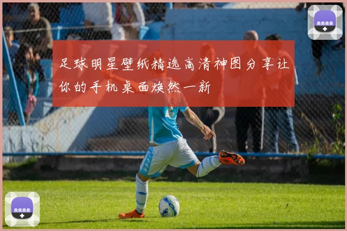 足球明星壁纸精选高清神图分享让你的手机桌面焕然一新