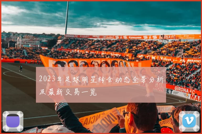 2023年足球明星转会动态全景分析及最新交易一览