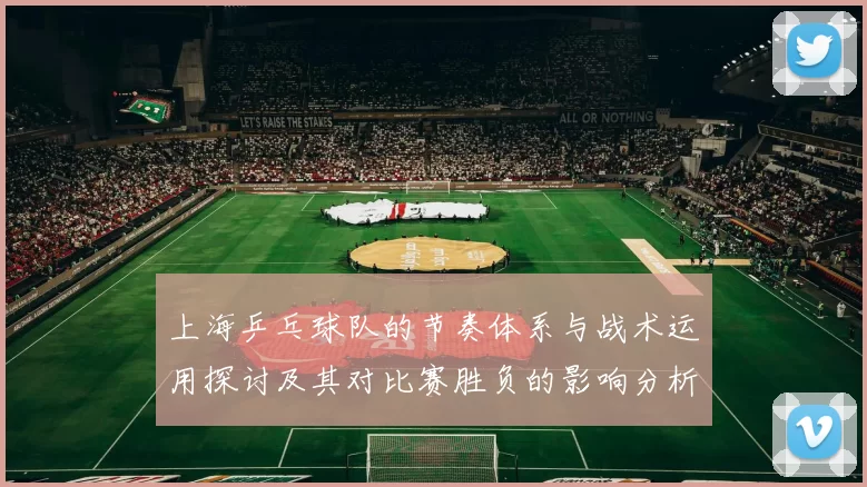 上海乒乓球队的节奏体系与战术运用探讨及其对比赛胜负的影响分析