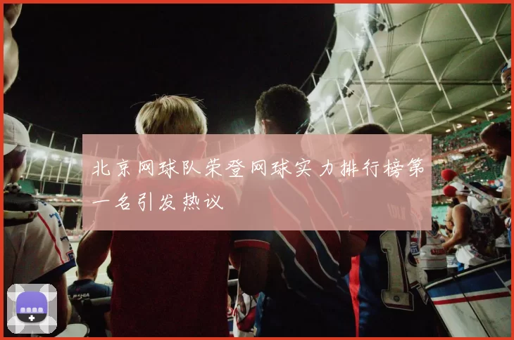 北京网球队荣登网球实力排行榜第一名引发热议