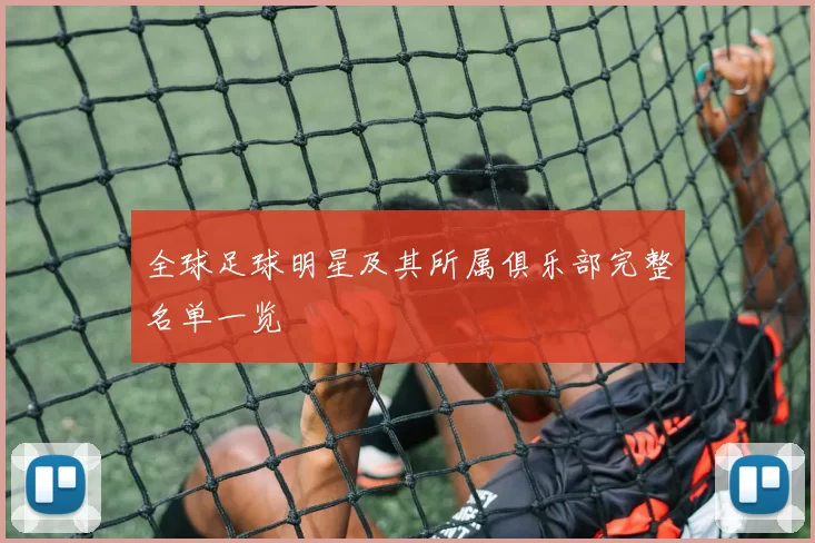 全球足球明星及其所属俱乐部完整名单一览