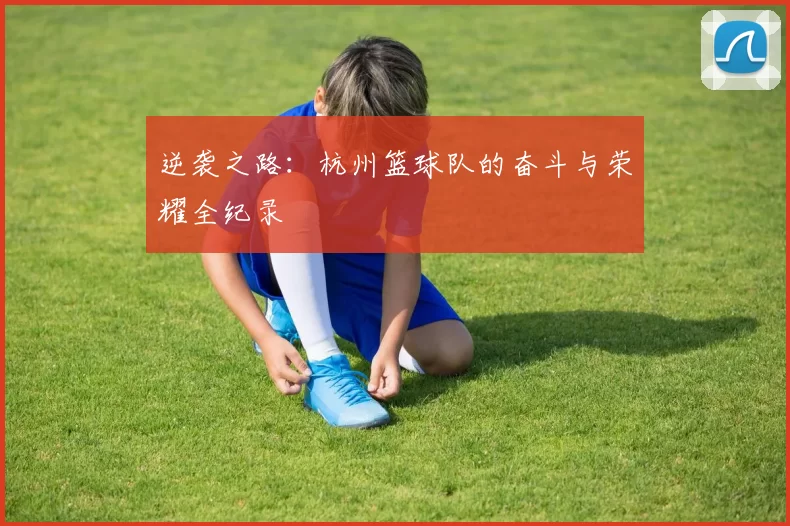 逆袭之路：杭州篮球队的奋斗与荣耀全纪录