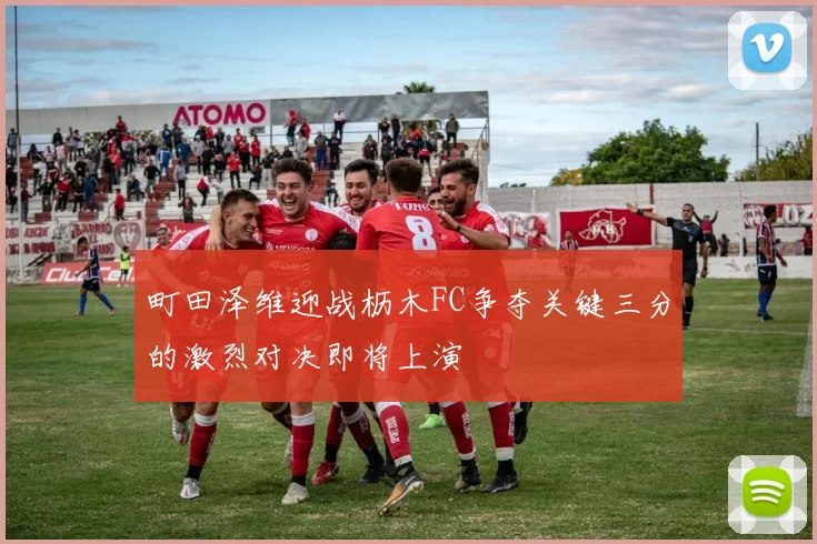 町田泽维迎战枥木FC争夺关键三分的激烈对决即将上演