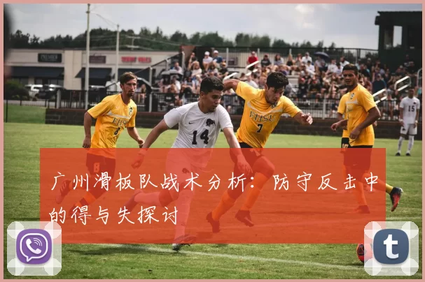广州滑板队战术分析：防守反击中的得与失探讨