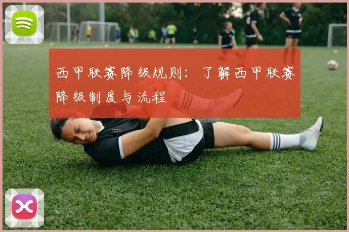 西甲联赛降级规则：了解西甲联赛降级制度与流程