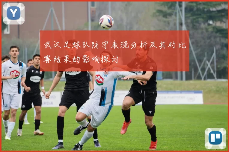 武汉足球队防守表现分析及其对比赛结果的影响探讨