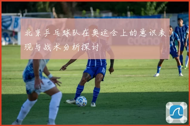 北京乒乓球队在奥运会上的意识表现与战术分析探讨