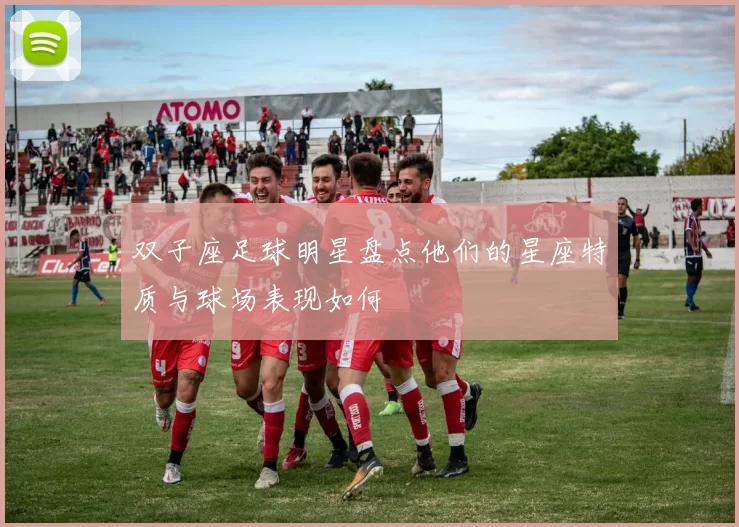 双子座足球明星盘点他们的星座特质与球场表现如何