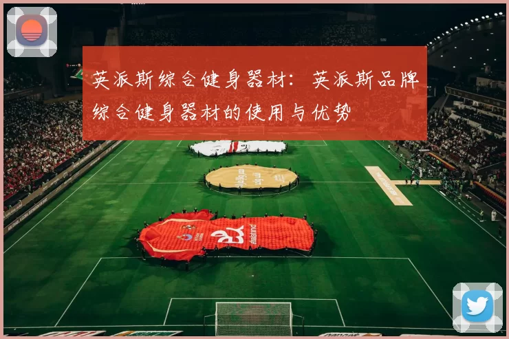 英派斯综合健身器材：英派斯品牌综合健身器材的使用与优势
