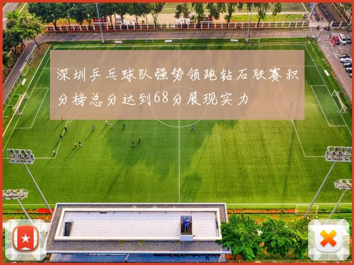 深圳乒乓球队强势领跑钻石联赛积分榜总分达到68分展现实力