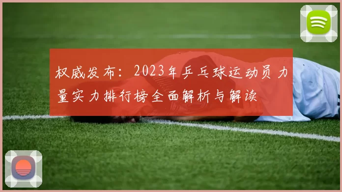 权威发布：2023年乒乓球运动员力量实力排行榜全面解析与解读