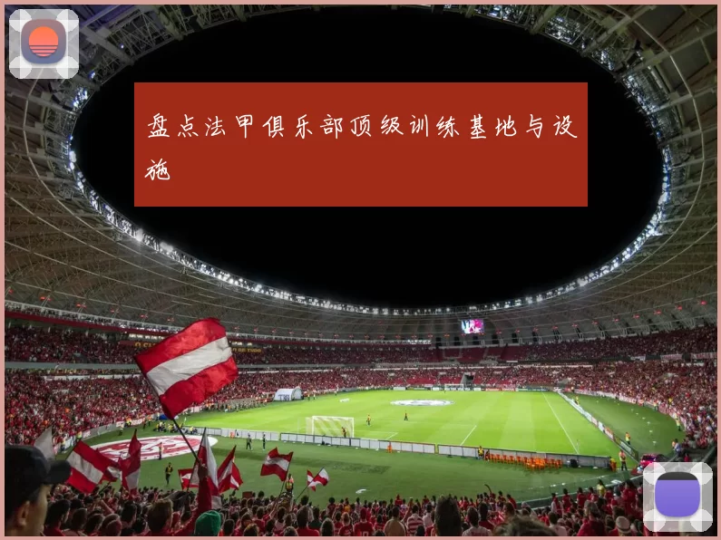 盘点法甲俱乐部顶级训练基地与设施