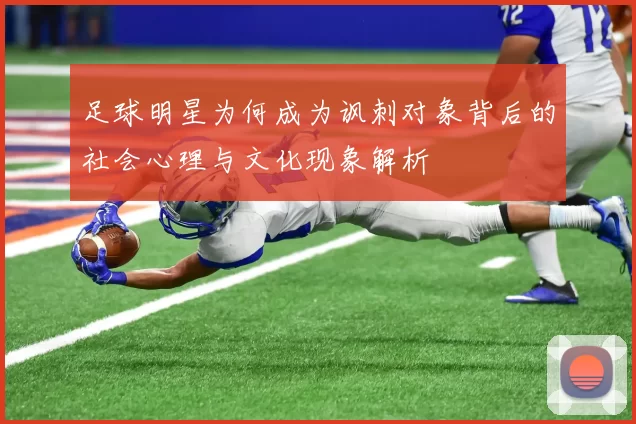 足球明星为何成为讽刺对象背后的社会心理与文化现象解析