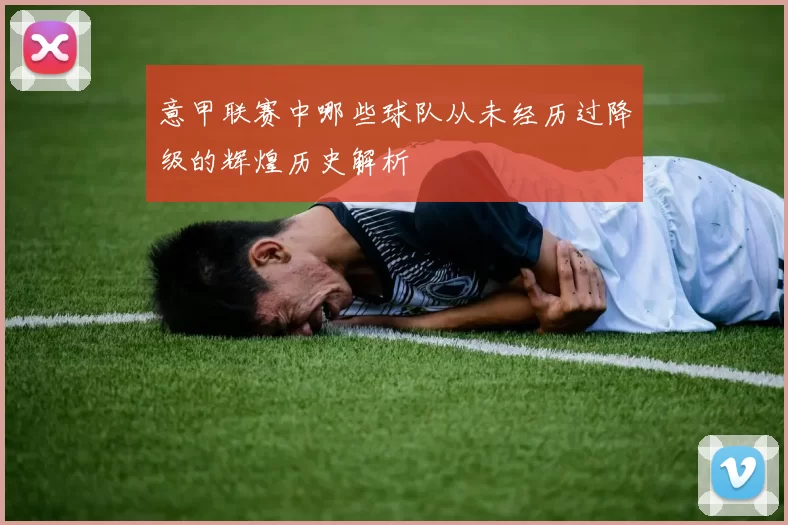 意甲联赛中哪些球队从未经历过降级的辉煌历史解析