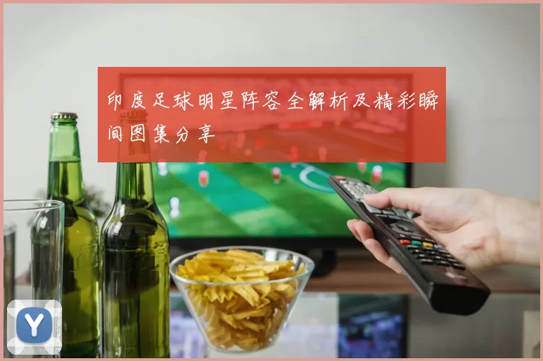 印度足球明星阵容全解析及精彩瞬间图集分享