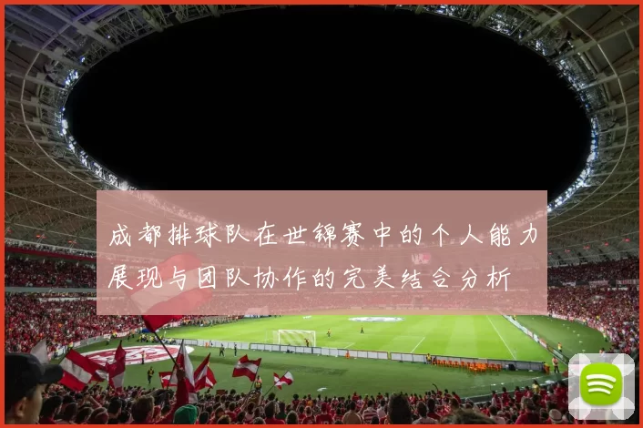 成都排球队在世锦赛中的个人能力展现与团队协作的完美结合分析