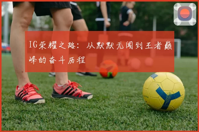 IG荣耀之路：从默默无闻到王者巅峰的奋斗历程