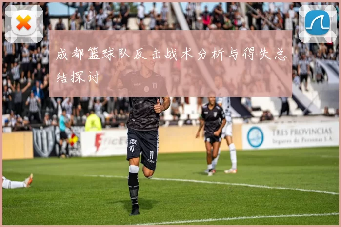 成都篮球队反击战术分析与得失总结探讨
