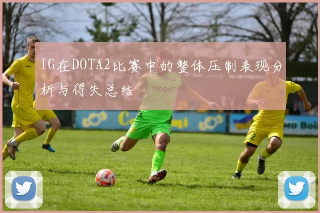 IG在DOTA2比赛中的整体压制表现分析与得失总结