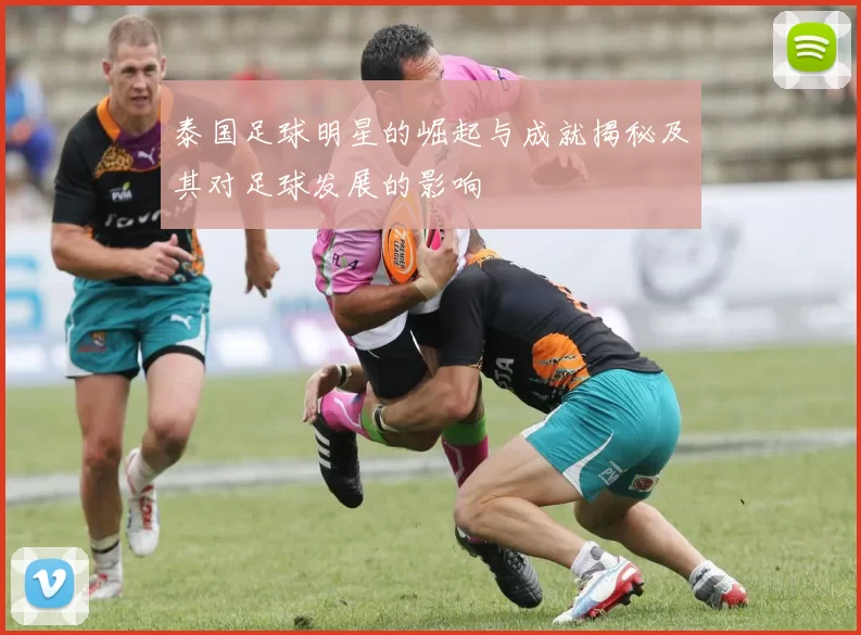 泰国足球明星的崛起与成就揭秘及其对足球发展的影响