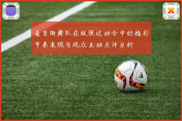 南京街舞队在极限运动会中的精彩节奏表现与观众互动点评分析