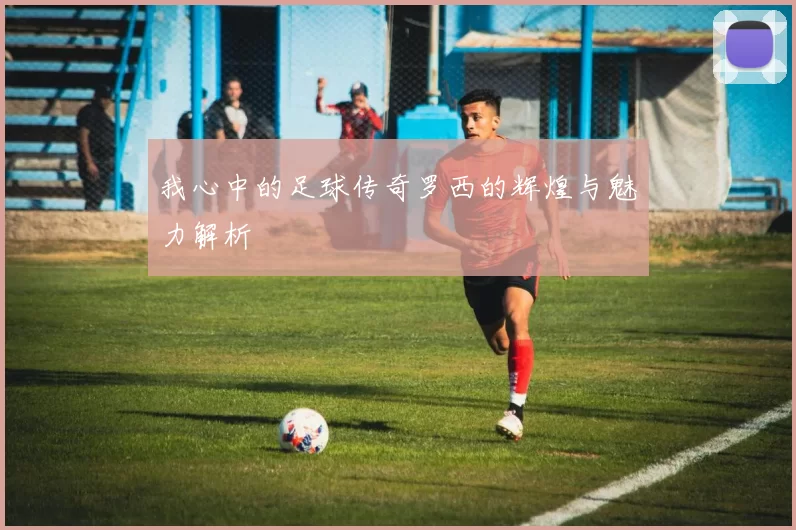 我心中的足球传奇罗西的辉煌与魅力解析