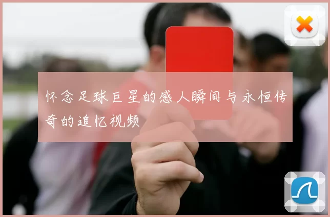 怀念足球巨星的感人瞬间与永恒传奇的追忆视频