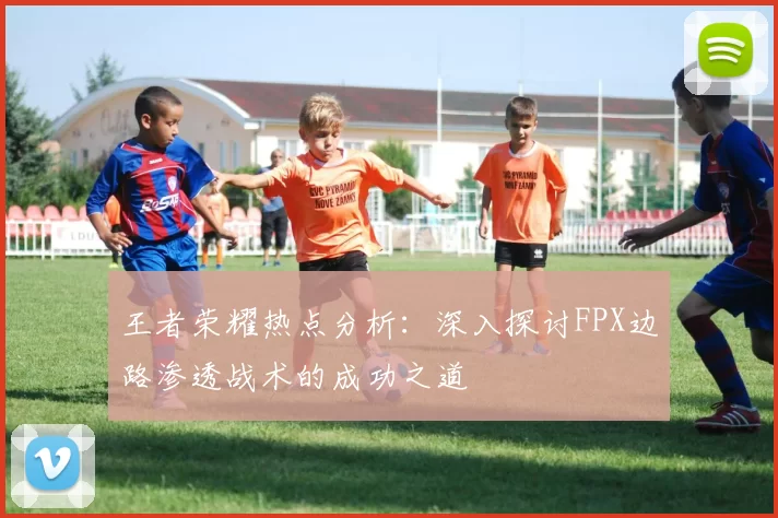 王者荣耀热点分析：深入探讨FPX边路渗透战术的成功之道