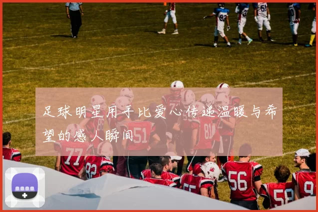 足球明星用手比爱心传递温暖与希望的感人瞬间