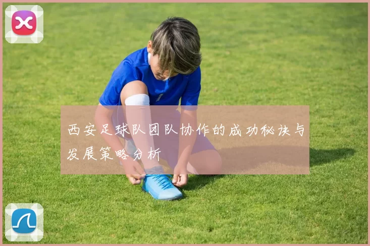 西安足球队团队协作的成功秘诀与发展策略分析