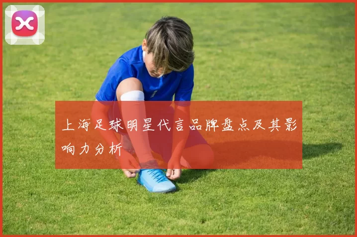 上海足球明星代言品牌盘点及其影响力分析