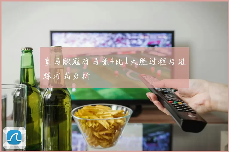 皇马欧冠对马竞4比1大胜过程与进球方式分析