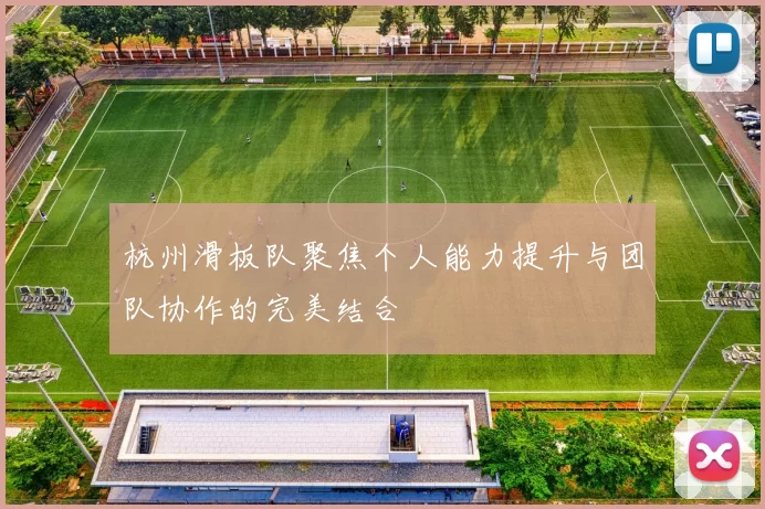 杭州滑板队聚焦个人能力提升与团队协作的完美结合