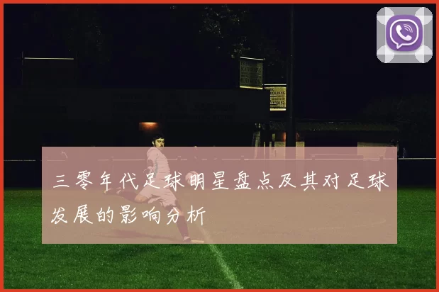 三零年代足球明星盘点及其对足球发展的影响分析