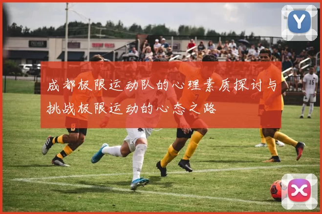 成都极限运动队的心理素质探讨与挑战极限运动的心态之路