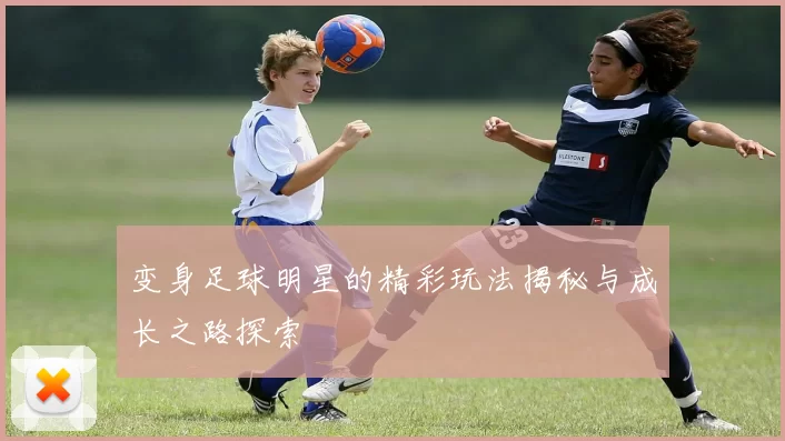 变身足球明星的精彩玩法揭秘与成长之路探索
