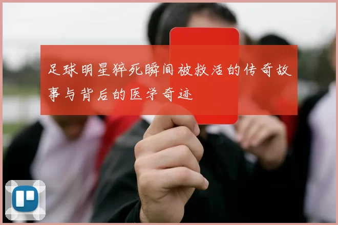 足球明星猝死瞬间被救活的传奇故事与背后的医学奇迹