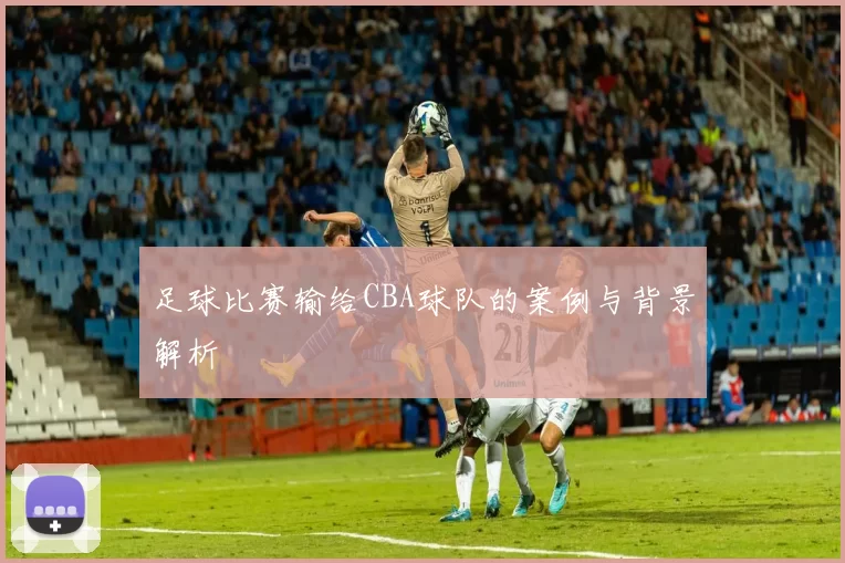 足球比赛输给CBA球队的案例与背景解析