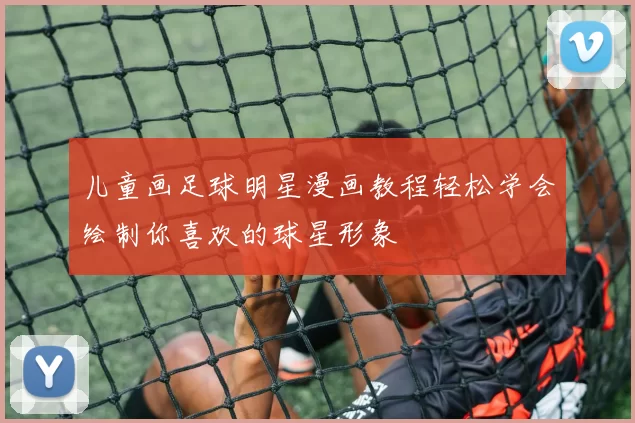 儿童画足球明星漫画教程轻松学会绘制你喜欢的球星形象