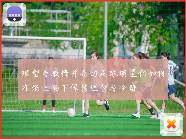 理智与激情并存的足球明星们如何在场上场下保持理智与冷静