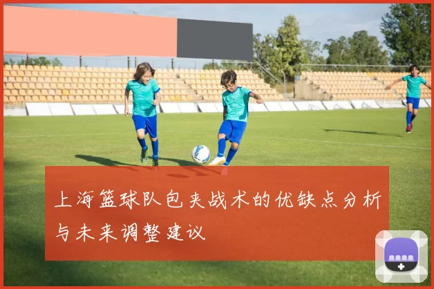 上海篮球队包夹战术的优缺点分析与未来调整建议