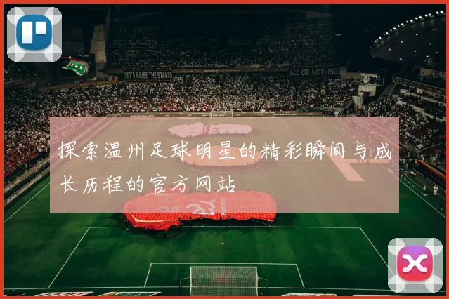 探索温州足球明星的精彩瞬间与成长历程的官方网站