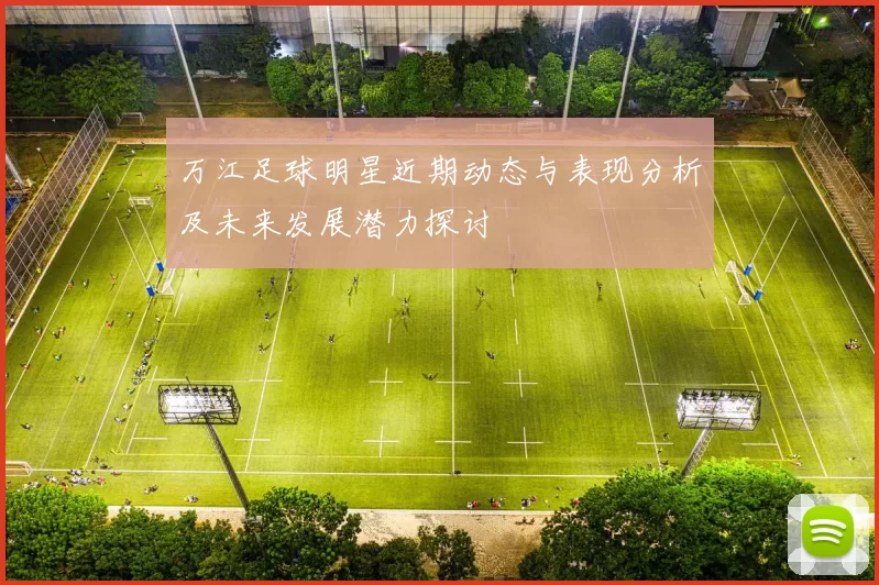 万江足球明星近期动态与表现分析及未来发展潜力探讨