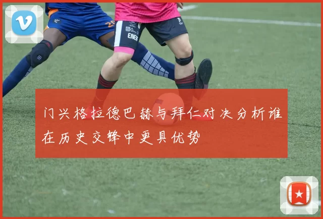 门兴格拉德巴赫与拜仁对决分析谁在历史交锋中更具优势