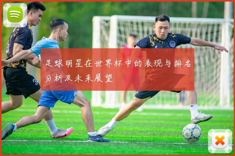 足球明星在世界杯中的表现与排名分析及未来展望