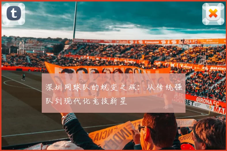 深圳网球队的蜕变之旅：从传统强队到现代化竞技新星