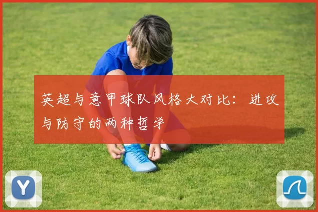 英超与意甲球队风格大对比：进攻与防守的两种哲学