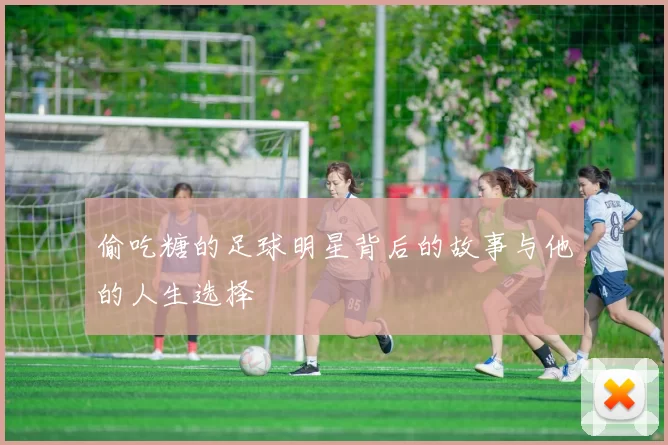 偷吃糖的足球明星背后的故事与他的人生选择