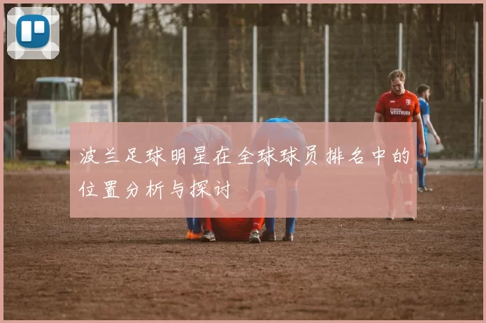 波兰足球明星在全球球员排名中的位置分析与探讨